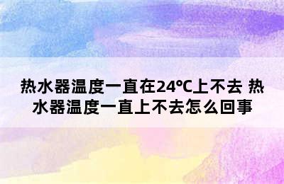 热水器温度一直在24℃上不去 热水器温度一直上不去怎么回事